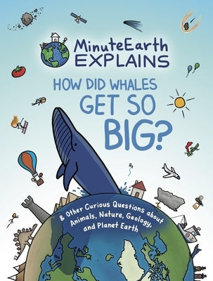 Minuteearth Explains: How Did Whales Get So Big? and Other Curious Questions about Animals, Nature, Geology, and Planet Earth (Science Book by Minuteearth