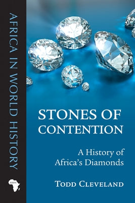 Stones of Contention: A History of Africa's Diamonds by Cleveland, Todd