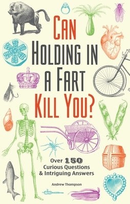 Can Holding in a Fart Kill You?: Over 150 Curious Questions and Intriguing Answers by Thompson, Andrew