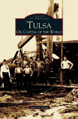 Tulsa: Oil Capital of the World by Kemm, James O.