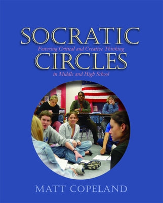 Socratic Circles: Fostering Critical and Creative Thinking in Middle and High School by Copeland, Matt