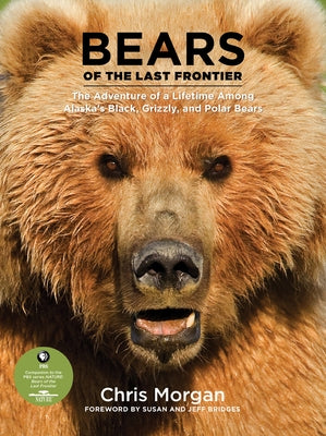 Bears of the Last Frontier: The Adventure of a Lifetime Among Alaska's Black, Grizzly, and Polar Bears by Morgan, Chris