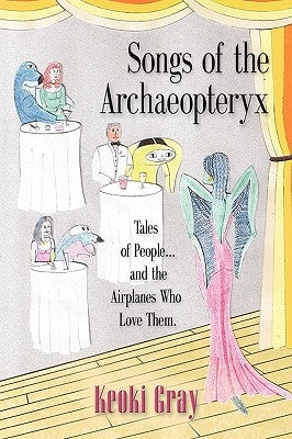 Songs of the Archaeopteryx: Tales of People...and the Airplanes Who Love Them by Gray, Keoki