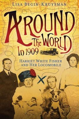 Around the World in 1909 - Harriet White Fisher and Her Locomobile by Begin-Kruysman, Lisa