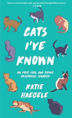 Cats I've Known: On Love, Loss, and Being Graciously Ignored by Haegele, Katie