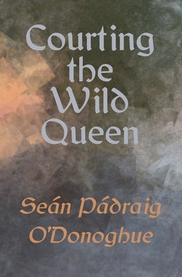 Courting The Wild Queen by O'Donoghue, Se&#225;n P&#225;draig
