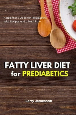 Fatty Liver Diet: A Beginner's Guide for Prediabetics With Recipes and a Meal Plan by Jamesonn, Larry