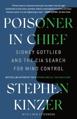Poisoner in Chief: Sidney Gottlieb and the CIA Search for Mind Control by Kinzer, Stephen