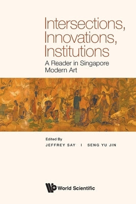 Intersections, Innovations, Institutions: A Reader in Singapore Modern Art by Say, Jeffrey