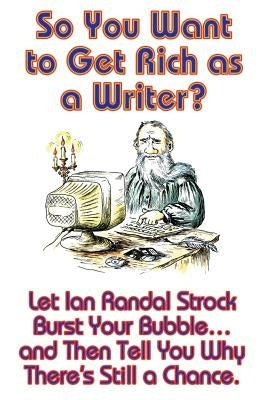 So You Want to Get Rich as a Writer? Let Ian Randal Strock Burst Your Bubble... and Then Tell You Why There's Still a Chance. by Strock, Ian Randal