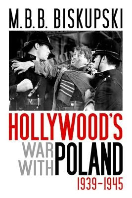 Hollywood's War with Poland, 1939-1945 by Biskupski, M. B. B.