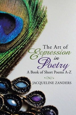 The Art of Expression in Poetry: A Book of Short Poems A-Z by Zanders, Jacqueline