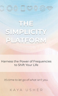 The Simplicity Platform: Harness the Power of Frequencies to Shift Your Life by Usher, Kaya