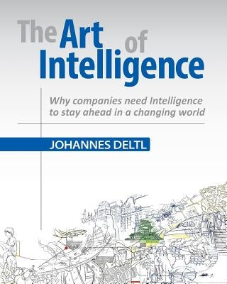 The Art of Intelligence: Why companies need Intelligence to stay ahead in a changing world by Deltl, Johannes