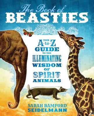 The Book of Beasties: Your A-To-Z Guide to the Illuminating Wisdom of Spirit Animals by Seidelmann, Sarah