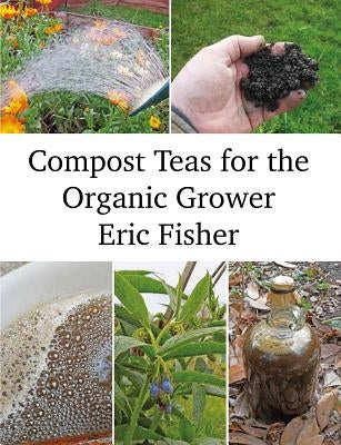 Compost Teas for the Organic Grower by Fisher, Eric