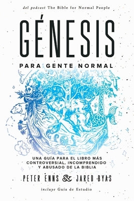 Génesis para Gente Normal: Una guía para el libro más controversial, incomprendido y abusado de la Biblia by Enns, Peter