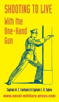 Shooting to Live: With The One-Hand Gun by Fairbairn, W. E.