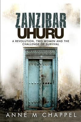 Zanzibar Uhuru: revolution, two women and the challenge of survival by Chappel, Anne M.