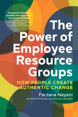 The Power of Employee Resource Groups: How People Create Authentic Change by Nayani, Farzana