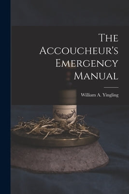 The Accoucheur's Emergency Manual by Yingling, William a. 1851-