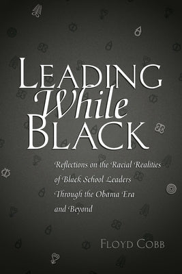 Leading While Black: Reflections on the Racial Realities of Black School Leaders Through the Obama Era and Beyond by Brock, Rochelle