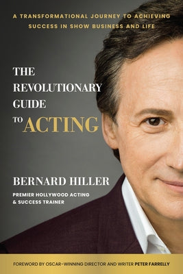 The Revolutionary Guide to Acting: A Transformational Journey to Achieving Success in Show Business and Life by Hiller, Bernard
