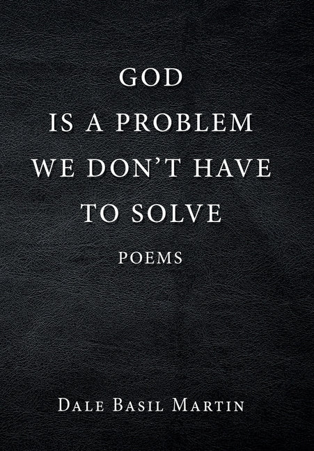 God Is a Problem We Don't Have to Solve: Poem by Martin, Dale Basil