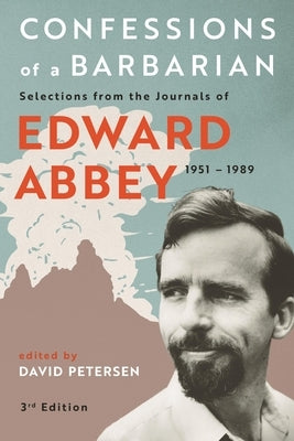 Confessions of a Barbarian: Selections from the Journals of Edward Abbey, 1951 - 1989 by Abbey, Edward