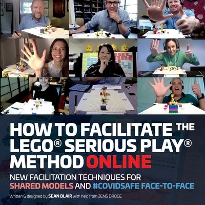 How to Facilitate the LEGO(R) Serious Play(R) Method Online: New Facilitation Techniques for Shared Models and #Covidsafe Face-To-Face by Blair, Sean