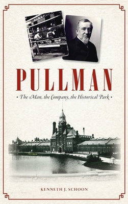 Pullman: The Man, the Company, the Historical Park by Schoon, Kenneth J.