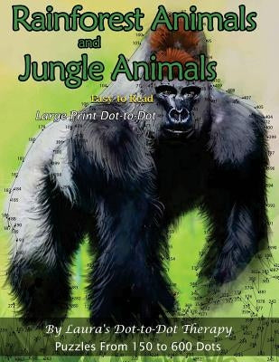 Rainforest Animals and Jungle Animals - Easy to Read Large Print Dot-to-Dot: Puzzles From 150 to 600 Dots by Laura's Dot to Dot Therapy