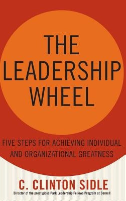 The Leadership Wheel: Five Steps for Achieving Individual and Organizational Greatness by Sidle, C. Clinton