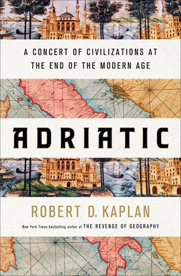 Adriatic: A Concert of Civilizations at the End of the Modern Age by Kaplan, Robert D.