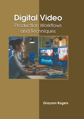 Digital Video: Production Workflows and Techniques by Rogers, Grayson