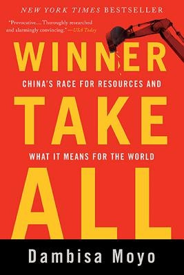 Winner Take All: China's Race for Resources and What It Means for the World by Moyo, Dambisa