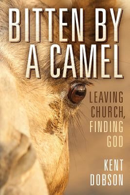 Bitten By a Camel: Leaving Church, Finding God by Dobson, Kent