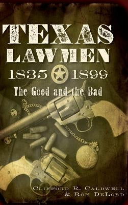 Texas Lawmen, 1835-1899: The Good and the Bad by Caldwell, Clifford R.