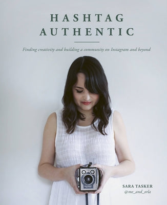 Hashtag Authentic: Finding Creativity and Building a Community on Instagram and Beyond by Tasker, Sara