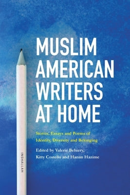 Muslim American Writers at Home: Stories, Essays and Poems of Identity, Diversity and Belonging by Behiery, Valerie