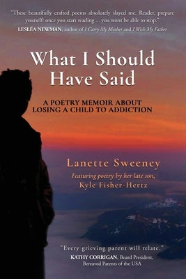 What I Should Have Said: A Poetry Memoir About Losing A Child to Addiction by Sweeney, Lanette