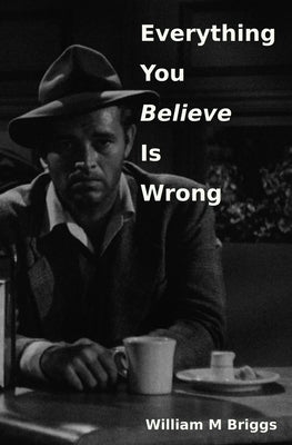 Everything You Believe Is Wrong by Briggs, William M.