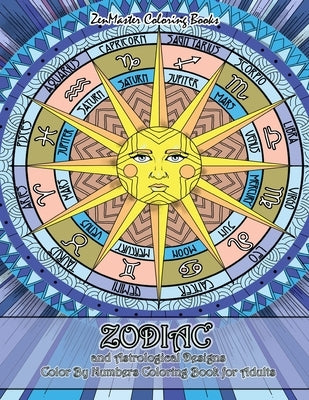 Zodiac and Astrological Designs Color By Numbers Coloring Book for Adults: An Adult Color By Number Book of Zodiac Designs and Astrology for Stress Re by Zenmaster Coloring Books