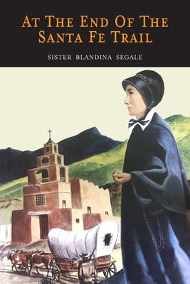 At the End of the Santa Fe Trail by Segale, Sister Blandina