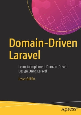 Domain-Driven Laravel: Learn to Implement Domain-Driven Design Using Laravel by Griffin, Jesse