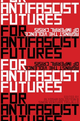 For Antifascist Futures: Against the Violence of Imperial Crisis by Goldstein, Alyosha