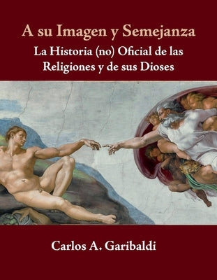 A Su Imagen Y Semejanza: La Historia (No) Oficial de Los Dioses Y de Sus Religiones by Garibaldi, Carlos