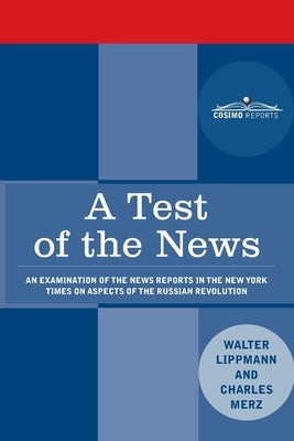 A Test of the News: An Examination of the News Reports in the New York Times on Aspects of the Russian Revolution of Special Importance to by Lippmann, Walter