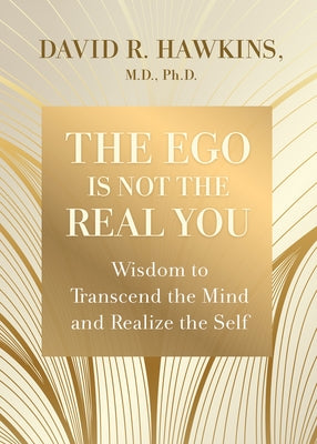 The Ego Is Not the Real You: Wisdom to Transcend the Mind and Realize the Self by Hawkins, David R.