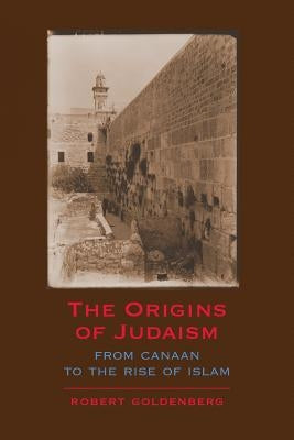 The Origins of Judaism: From Canaan to the Rise of Islam by Goldenberg, Robert